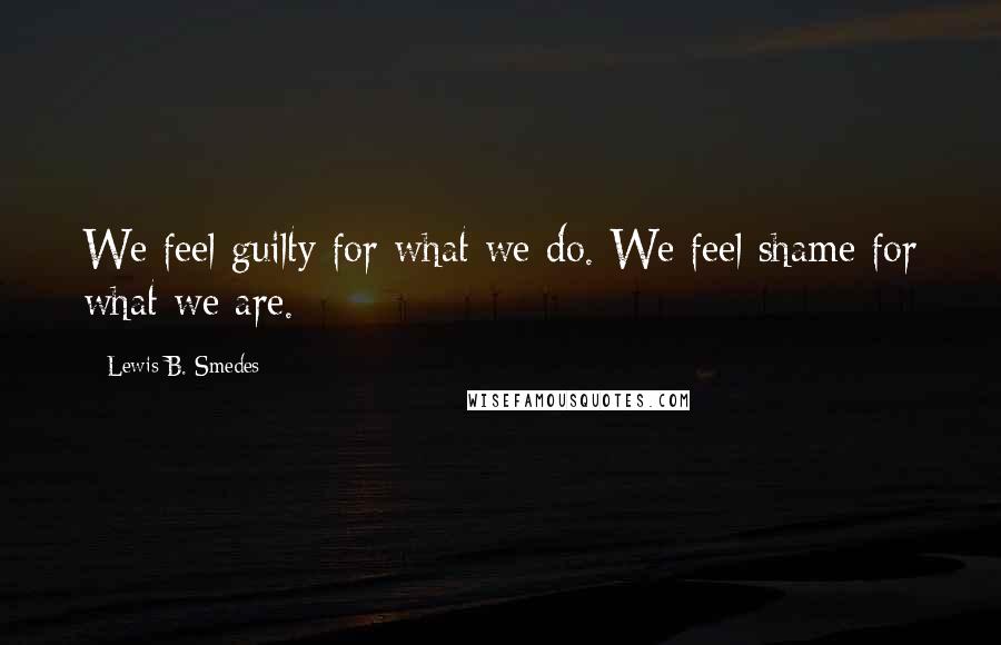 Lewis B. Smedes Quotes: We feel guilty for what we do. We feel shame for what we are.