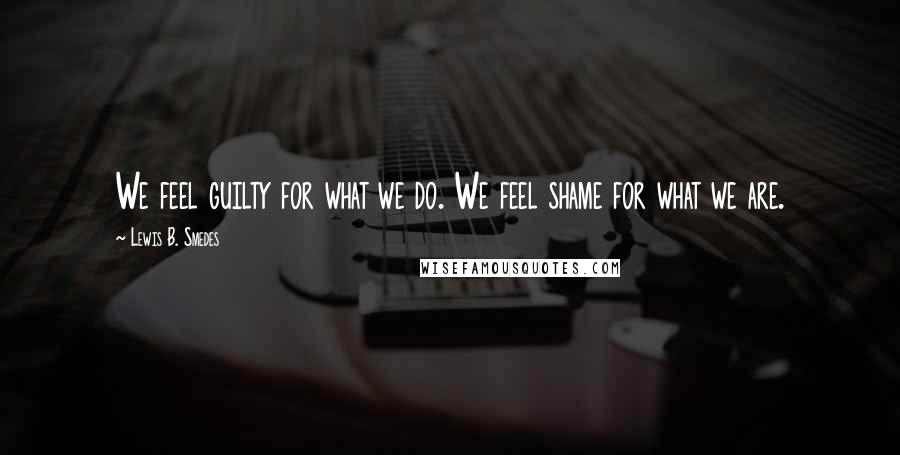 Lewis B. Smedes Quotes: We feel guilty for what we do. We feel shame for what we are.