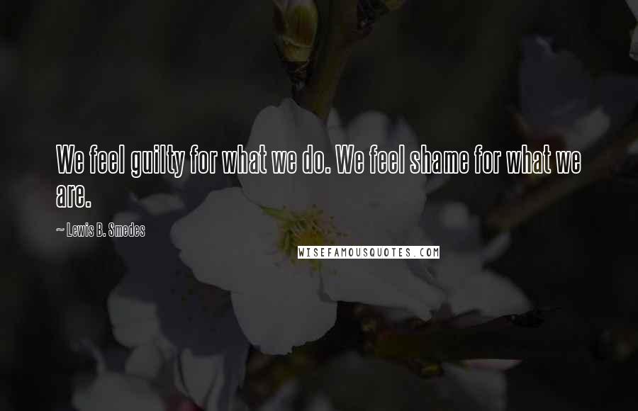 Lewis B. Smedes Quotes: We feel guilty for what we do. We feel shame for what we are.