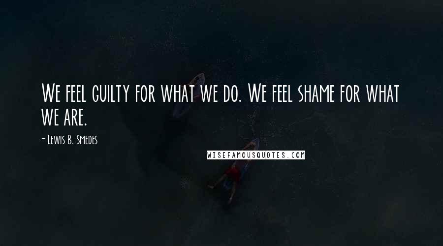 Lewis B. Smedes Quotes: We feel guilty for what we do. We feel shame for what we are.