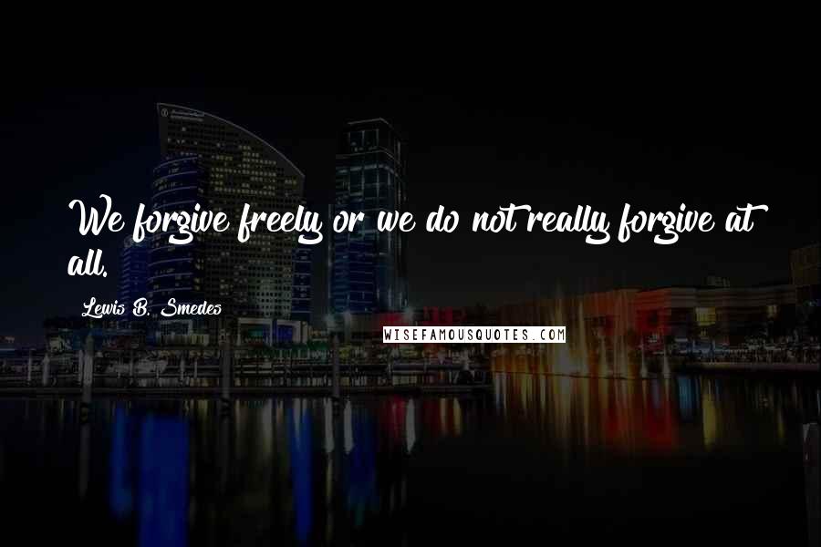 Lewis B. Smedes Quotes: We forgive freely or we do not really forgive at all.