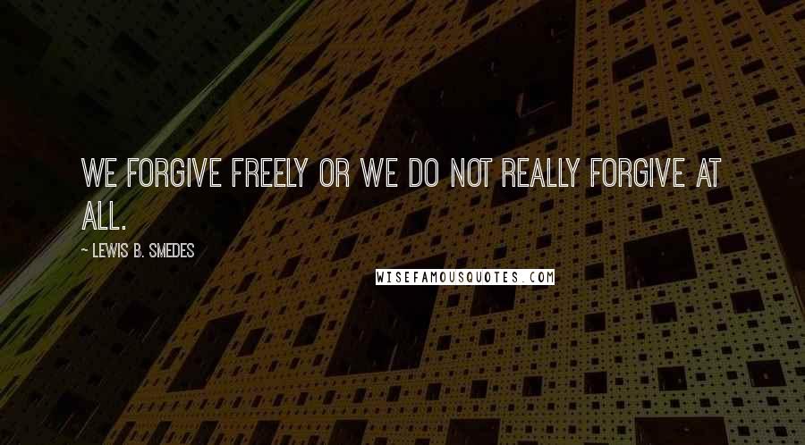 Lewis B. Smedes Quotes: We forgive freely or we do not really forgive at all.