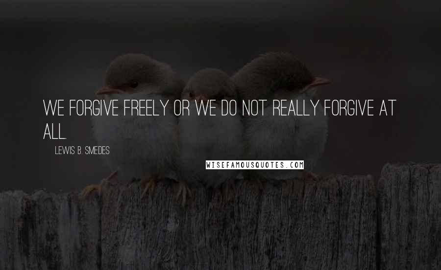 Lewis B. Smedes Quotes: We forgive freely or we do not really forgive at all.