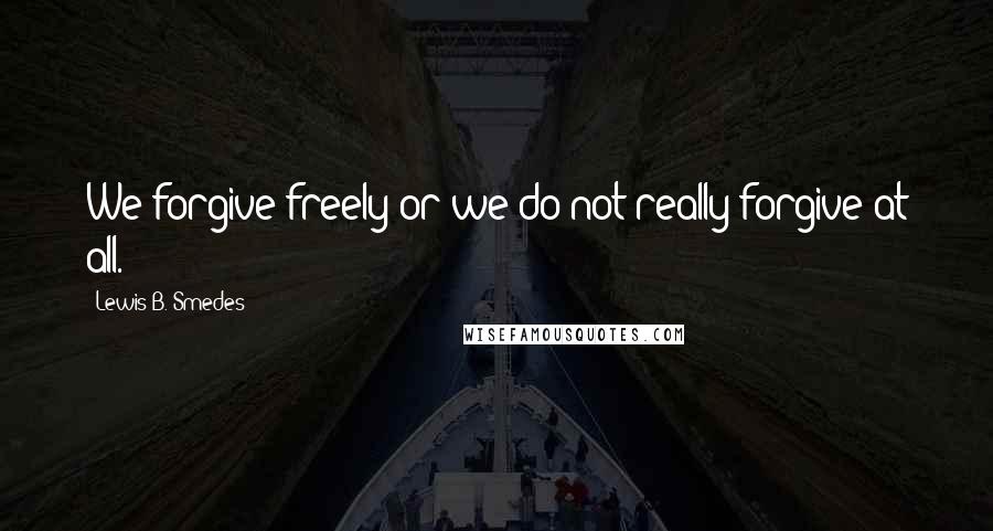 Lewis B. Smedes Quotes: We forgive freely or we do not really forgive at all.