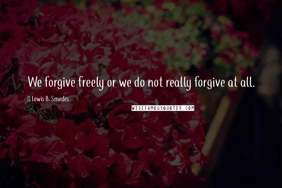 Lewis B. Smedes Quotes: We forgive freely or we do not really forgive at all.