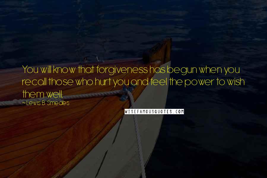 Lewis B. Smedes Quotes: You will know that forgiveness has begun when you recall those who hurt you and feel the power to wish them well.