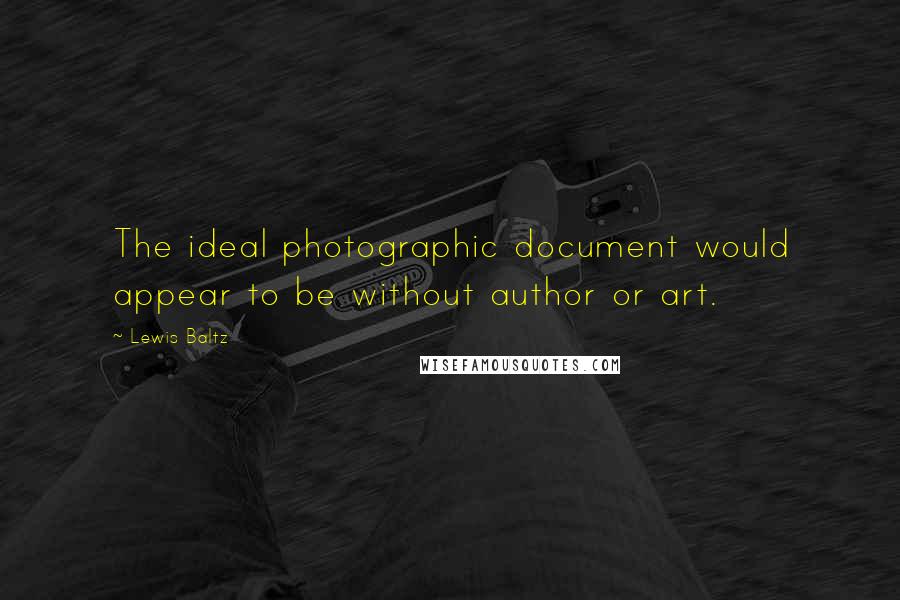 Lewis Baltz Quotes: The ideal photographic document would appear to be without author or art.