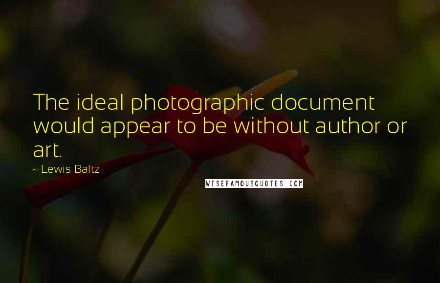 Lewis Baltz Quotes: The ideal photographic document would appear to be without author or art.