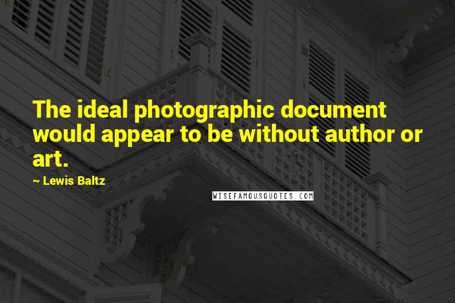 Lewis Baltz Quotes: The ideal photographic document would appear to be without author or art.