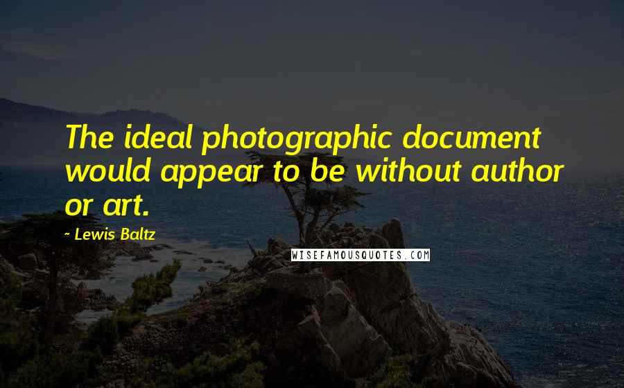 Lewis Baltz Quotes: The ideal photographic document would appear to be without author or art.