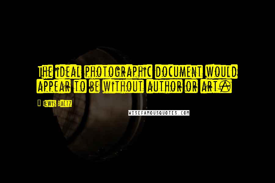 Lewis Baltz Quotes: The ideal photographic document would appear to be without author or art.