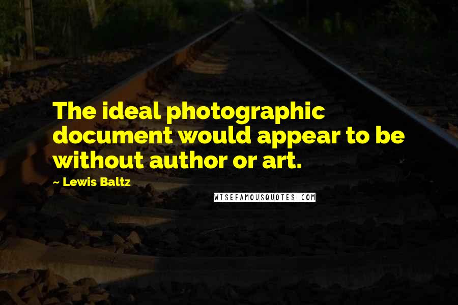 Lewis Baltz Quotes: The ideal photographic document would appear to be without author or art.