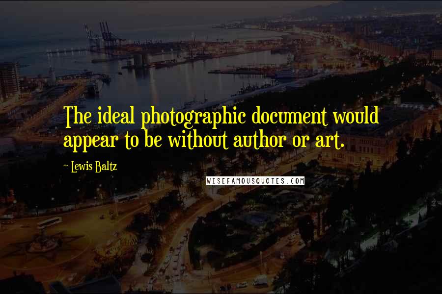 Lewis Baltz Quotes: The ideal photographic document would appear to be without author or art.