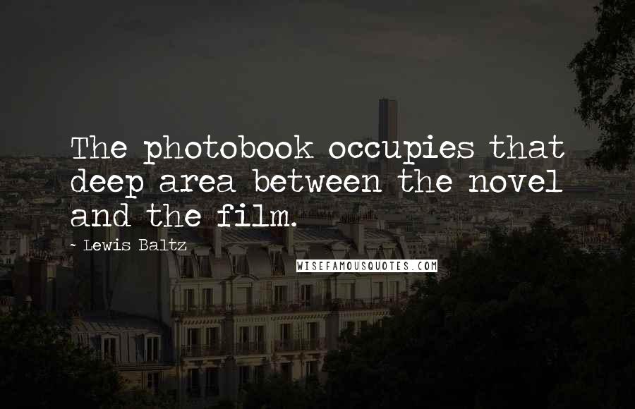 Lewis Baltz Quotes: The photobook occupies that deep area between the novel and the film.