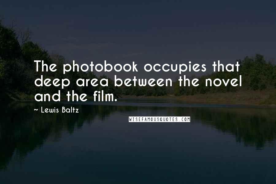 Lewis Baltz Quotes: The photobook occupies that deep area between the novel and the film.