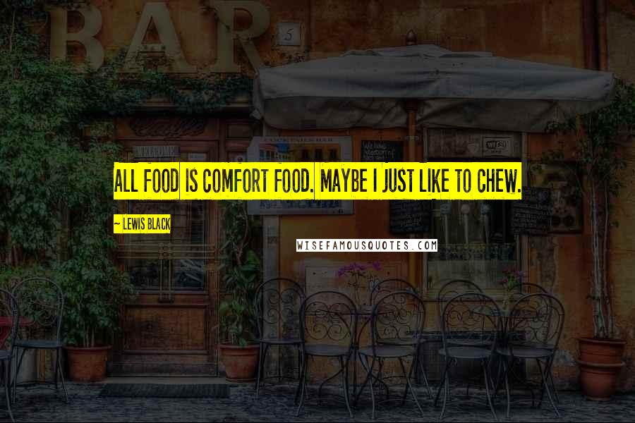 Lewis Black Quotes: All food is comfort food. Maybe I just like to chew.