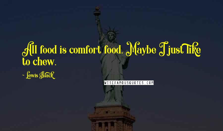 Lewis Black Quotes: All food is comfort food. Maybe I just like to chew.