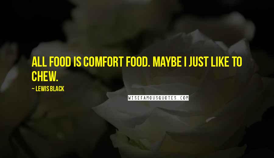 Lewis Black Quotes: All food is comfort food. Maybe I just like to chew.