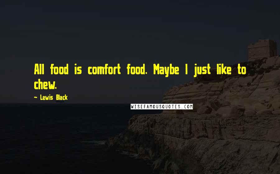Lewis Black Quotes: All food is comfort food. Maybe I just like to chew.