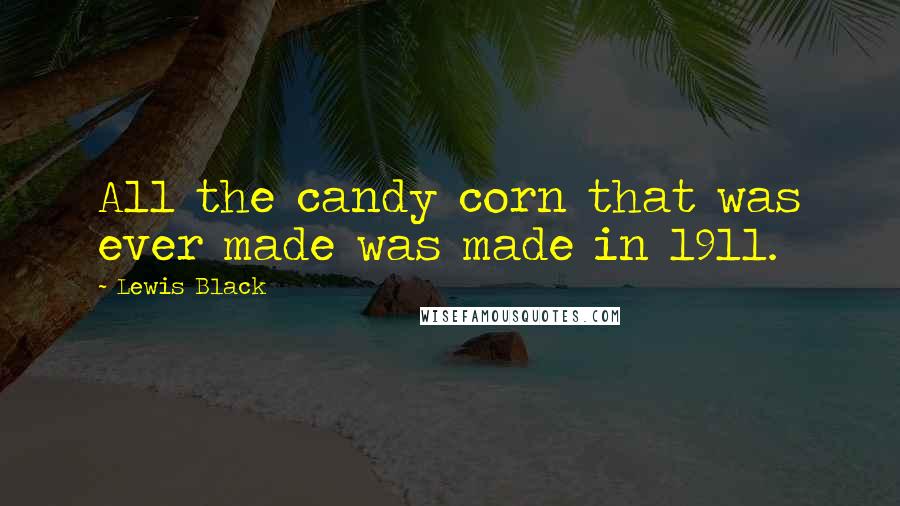 Lewis Black Quotes: All the candy corn that was ever made was made in 1911.