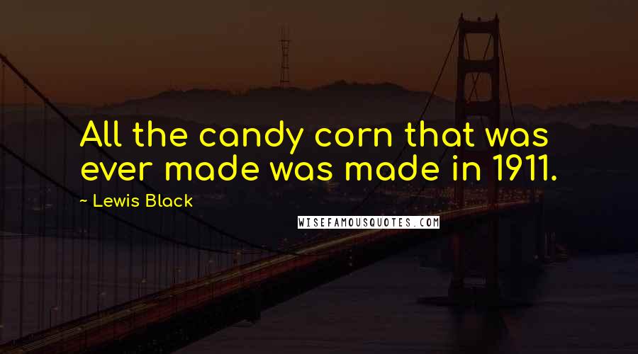 Lewis Black Quotes: All the candy corn that was ever made was made in 1911.