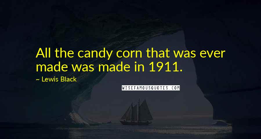 Lewis Black Quotes: All the candy corn that was ever made was made in 1911.