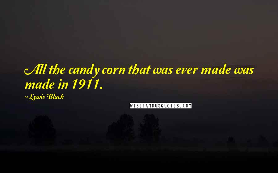 Lewis Black Quotes: All the candy corn that was ever made was made in 1911.
