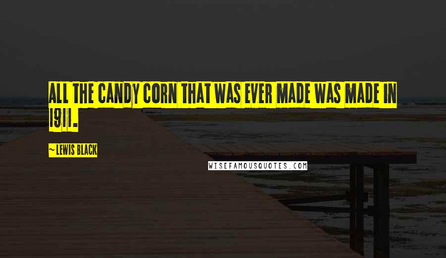 Lewis Black Quotes: All the candy corn that was ever made was made in 1911.