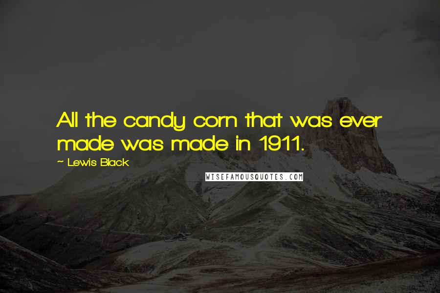 Lewis Black Quotes: All the candy corn that was ever made was made in 1911.