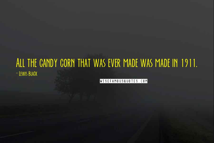 Lewis Black Quotes: All the candy corn that was ever made was made in 1911.