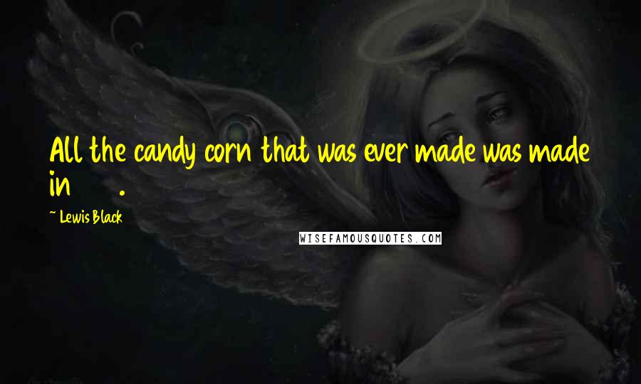 Lewis Black Quotes: All the candy corn that was ever made was made in 1911.