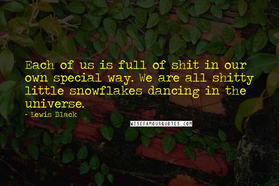 Lewis Black Quotes: Each of us is full of shit in our own special way. We are all shitty little snowflakes dancing in the universe.