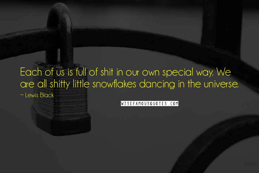 Lewis Black Quotes: Each of us is full of shit in our own special way. We are all shitty little snowflakes dancing in the universe.
