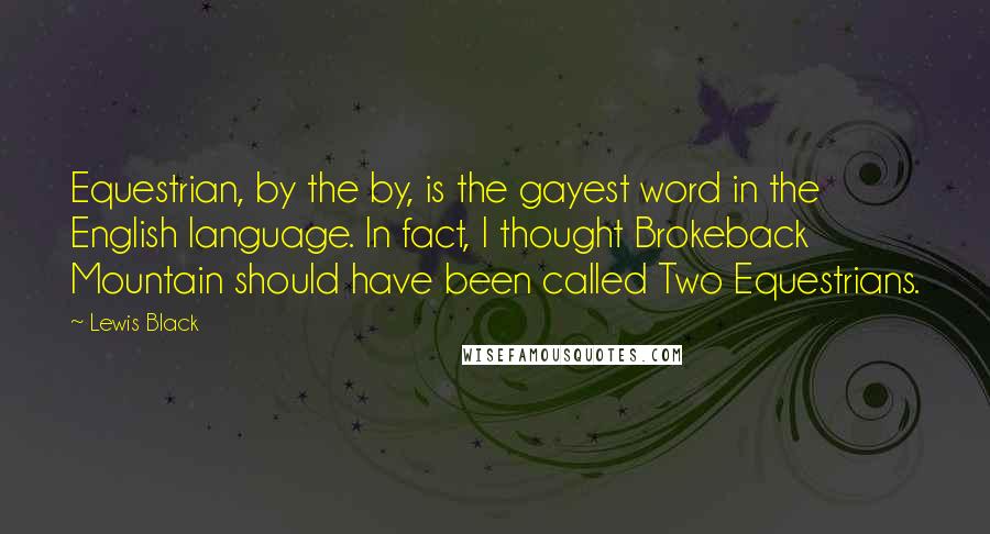 Lewis Black Quotes: Equestrian, by the by, is the gayest word in the English language. In fact, I thought Brokeback Mountain should have been called Two Equestrians.