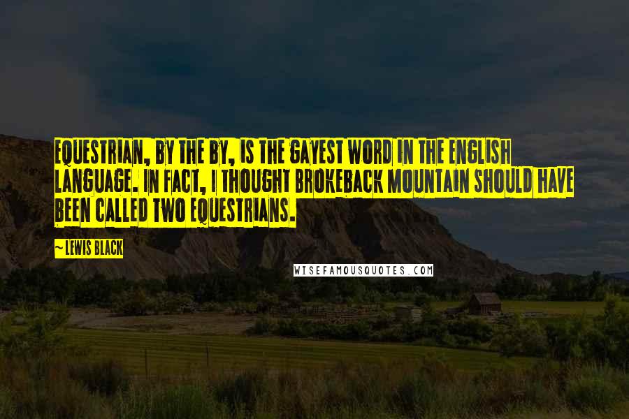 Lewis Black Quotes: Equestrian, by the by, is the gayest word in the English language. In fact, I thought Brokeback Mountain should have been called Two Equestrians.