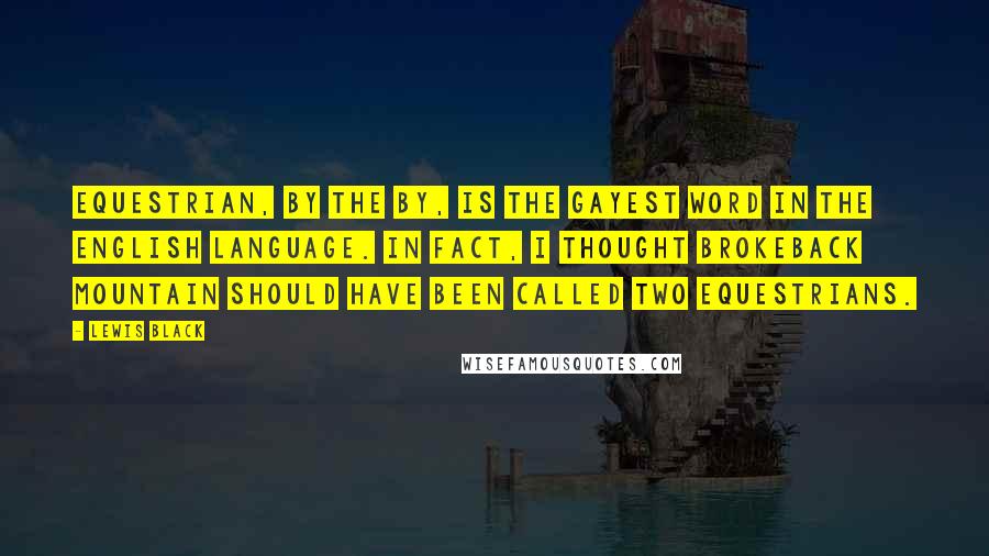 Lewis Black Quotes: Equestrian, by the by, is the gayest word in the English language. In fact, I thought Brokeback Mountain should have been called Two Equestrians.