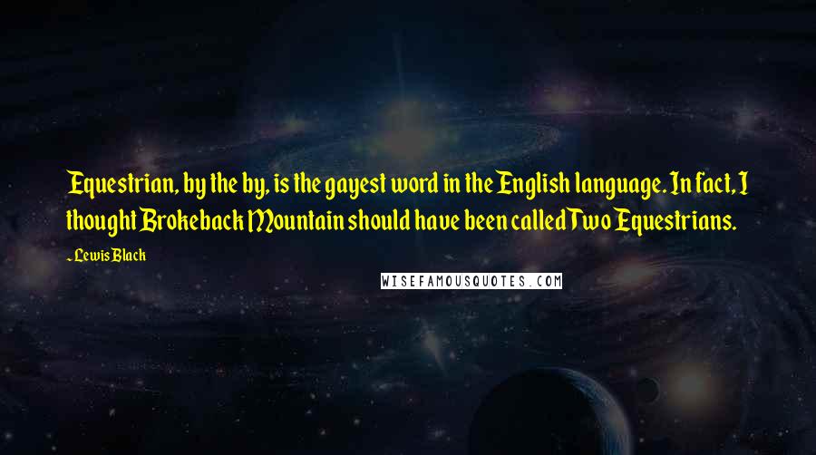 Lewis Black Quotes: Equestrian, by the by, is the gayest word in the English language. In fact, I thought Brokeback Mountain should have been called Two Equestrians.