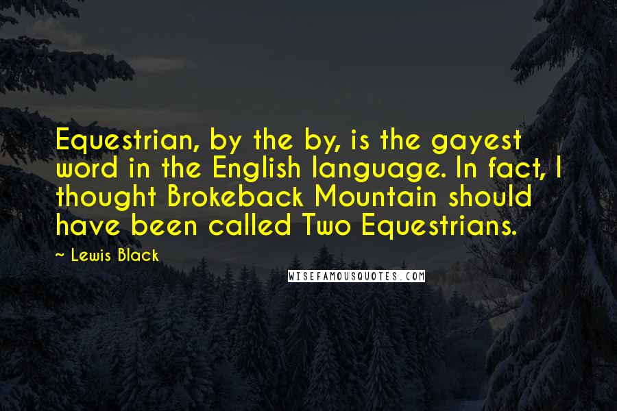 Lewis Black Quotes: Equestrian, by the by, is the gayest word in the English language. In fact, I thought Brokeback Mountain should have been called Two Equestrians.