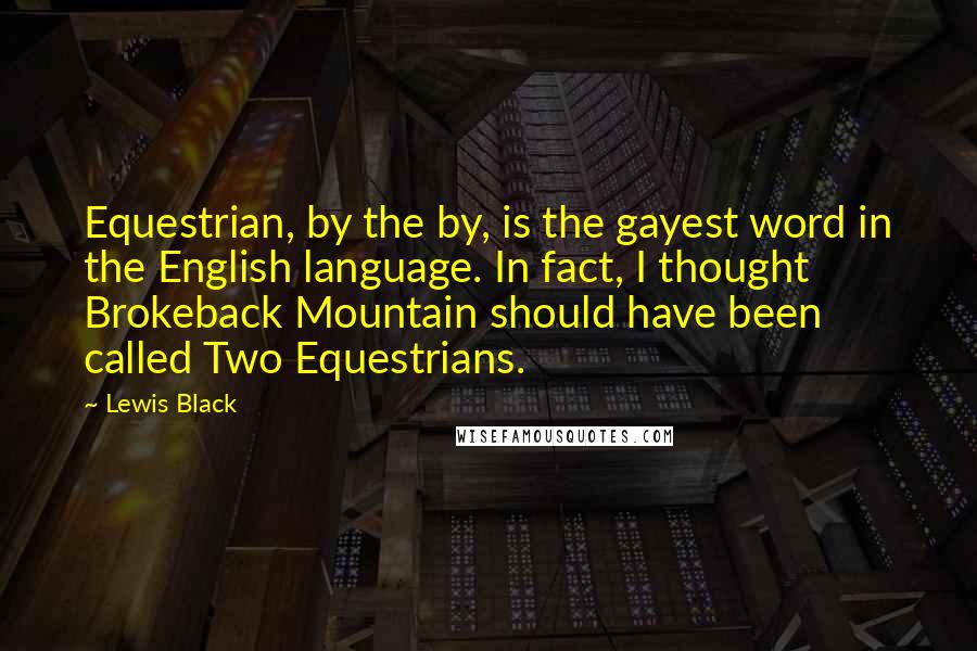 Lewis Black Quotes: Equestrian, by the by, is the gayest word in the English language. In fact, I thought Brokeback Mountain should have been called Two Equestrians.