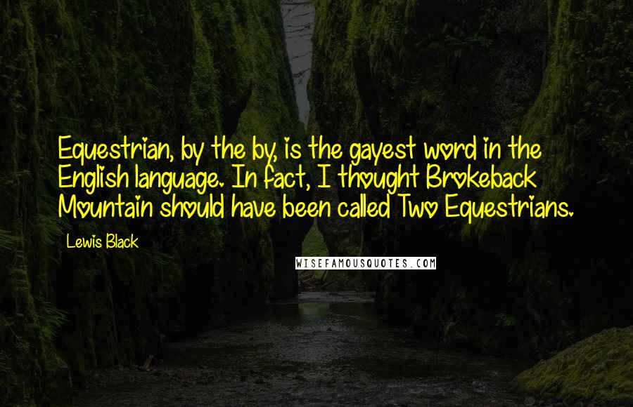 Lewis Black Quotes: Equestrian, by the by, is the gayest word in the English language. In fact, I thought Brokeback Mountain should have been called Two Equestrians.