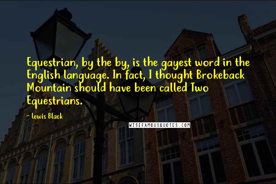 Lewis Black Quotes: Equestrian, by the by, is the gayest word in the English language. In fact, I thought Brokeback Mountain should have been called Two Equestrians.