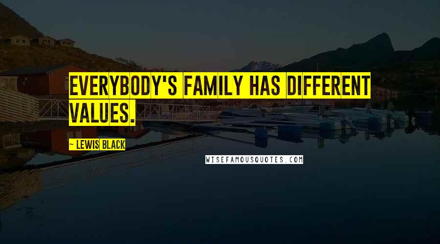 Lewis Black Quotes: Everybody's family has different values.