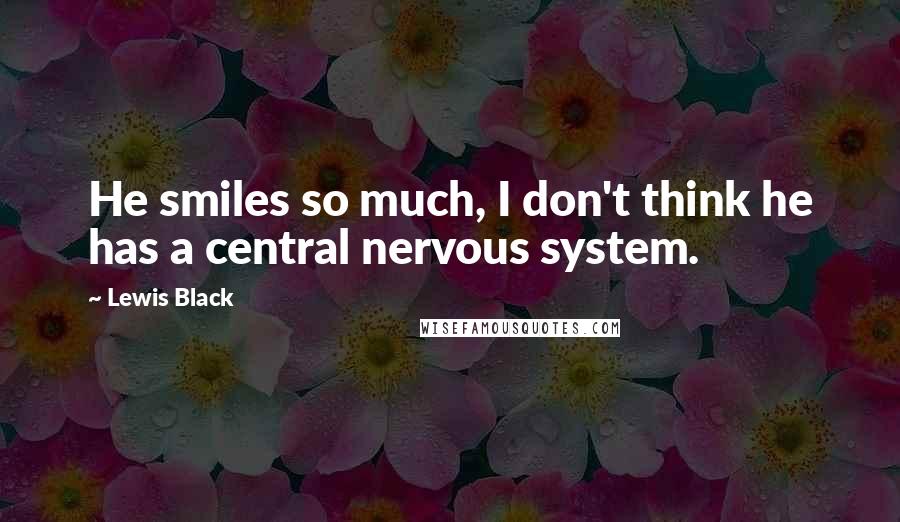 Lewis Black Quotes: He smiles so much, I don't think he has a central nervous system.