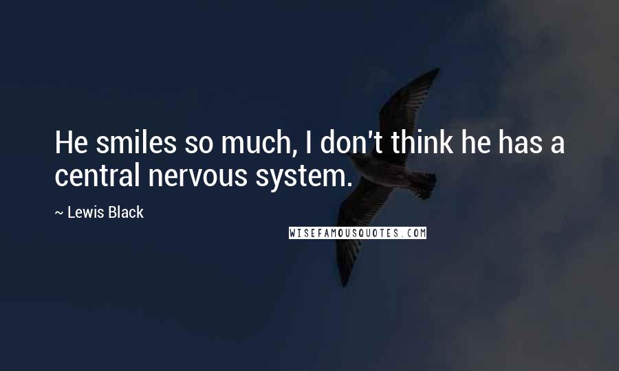 Lewis Black Quotes: He smiles so much, I don't think he has a central nervous system.