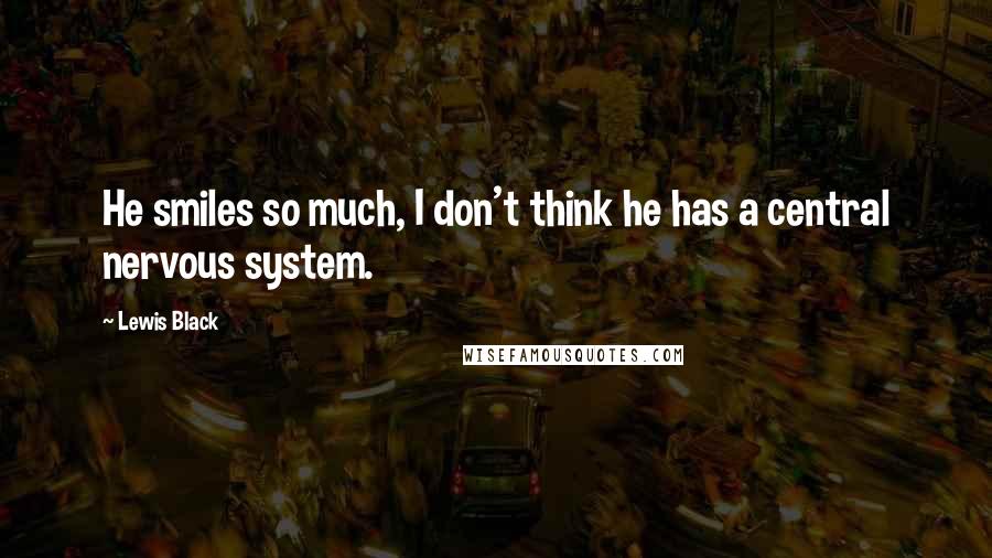 Lewis Black Quotes: He smiles so much, I don't think he has a central nervous system.