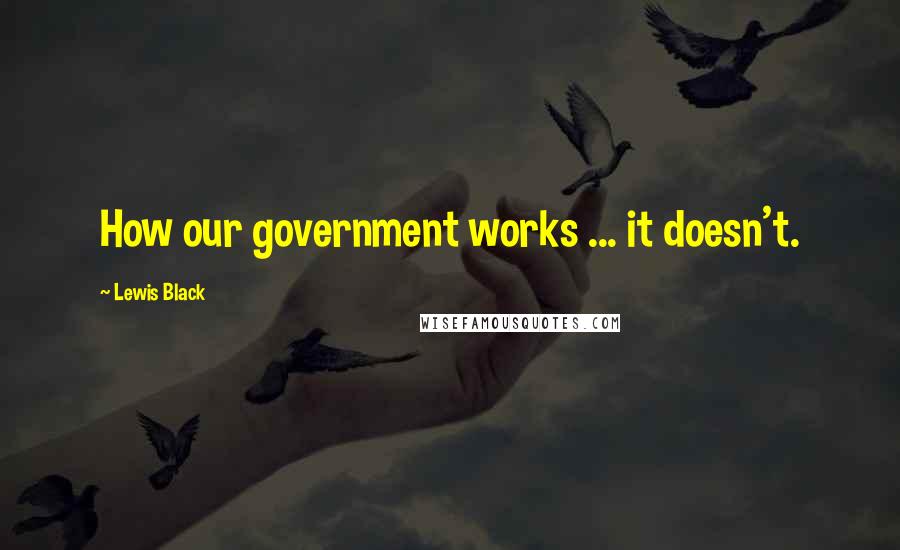 Lewis Black Quotes: How our government works ... it doesn't.