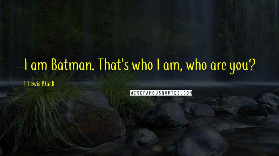 Lewis Black Quotes: I am Batman. That's who I am, who are you?