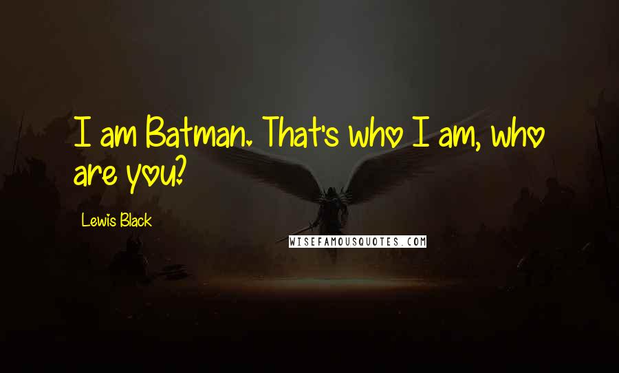 Lewis Black Quotes: I am Batman. That's who I am, who are you?