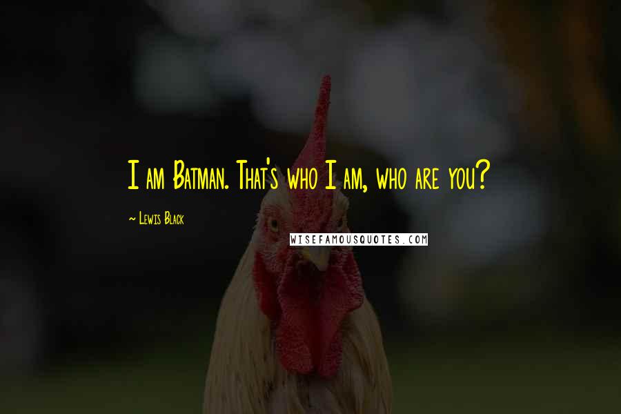 Lewis Black Quotes: I am Batman. That's who I am, who are you?