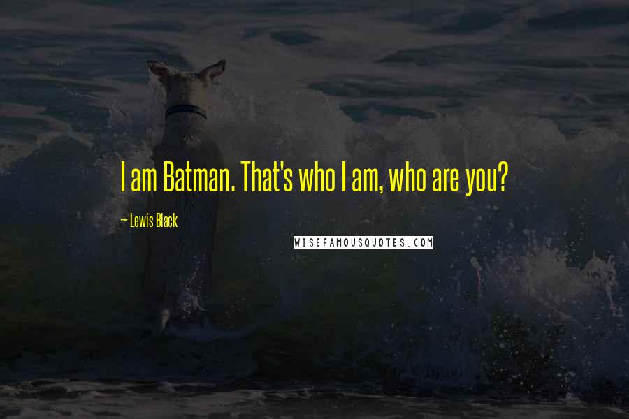 Lewis Black Quotes: I am Batman. That's who I am, who are you?